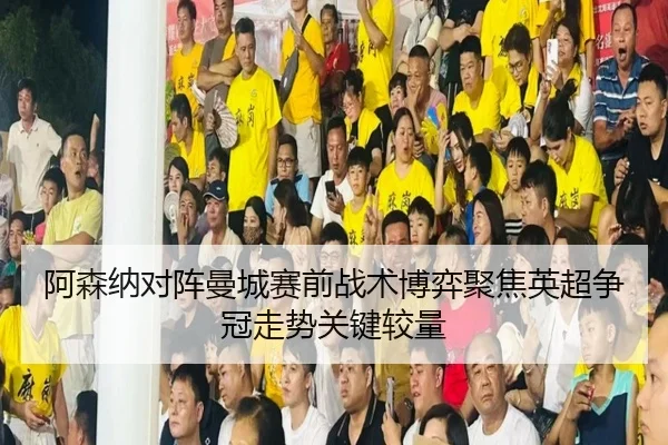 阿森纳对阵曼城赛前战术博弈聚焦英超争冠走势关键较量