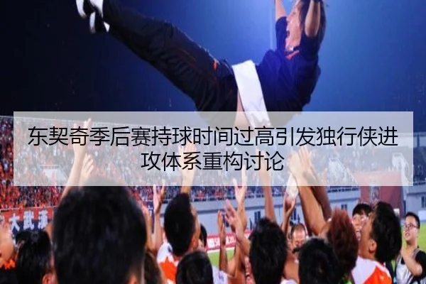 东契奇季后赛持球时间过高引发独行侠进攻体系重构讨论