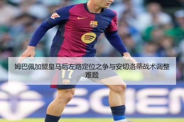 姆巴佩加盟皇马后左路定位之争与安切洛蒂战术调整难题