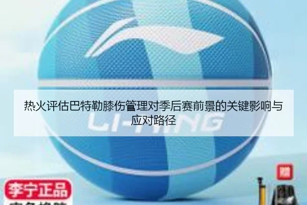 热火评估巴特勒膝伤管理对季后赛前景的关键影响与应对路径